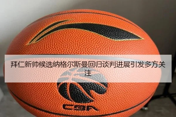 拜仁新帅候选纳格尔斯曼回归谈判进展引发多方关注