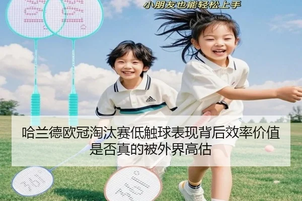 哈兰德欧冠淘汰赛低触球表现背后效率价值是否真的被外界高估