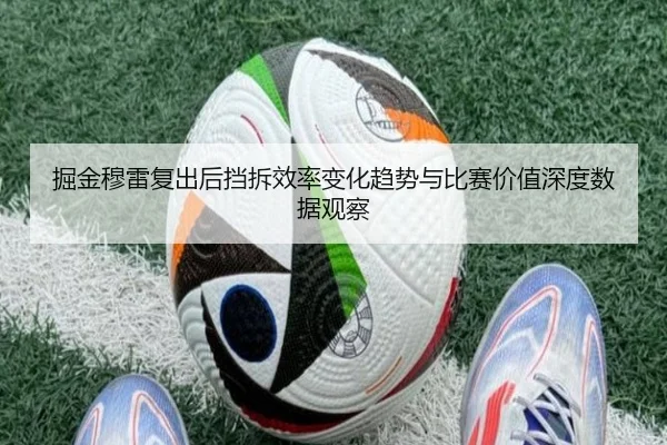 掘金穆雷复出后挡拆效率变化趋势与比赛价值深度数据观察