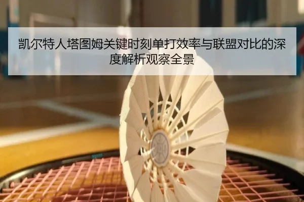 凯尔特人塔图姆关键时刻单打效率与联盟对比的深度解析观察全景
