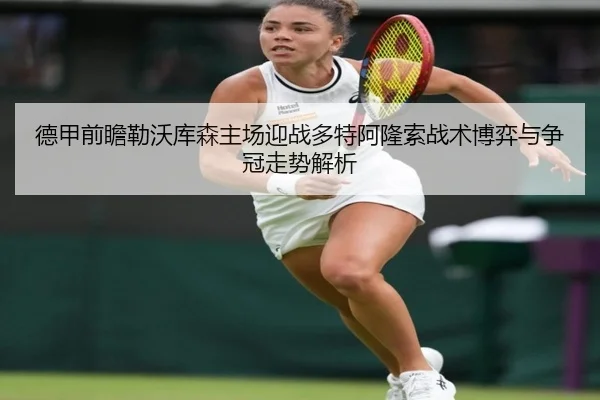 德甲前瞻勒沃库森主场迎战多特阿隆索战术博弈与争冠走势解析
