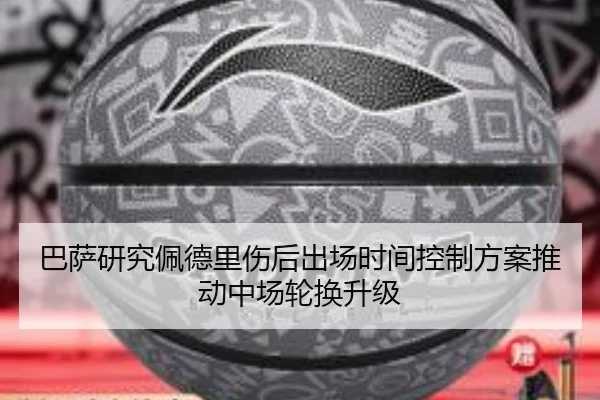 巴萨研究佩德里伤后出场时间控制方案推动中场轮换升级