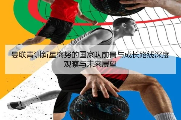 曼联青训新星梅努的国家队前景与成长路线深度观察与未来展望