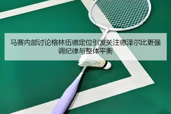 马赛内部讨论格林伍德定位引发关注德泽尔比更强调纪律与整体平衡