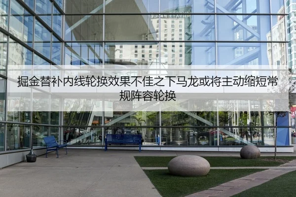 掘金替补内线轮换效果不佳之下马龙或将主动缩短常规阵容轮换