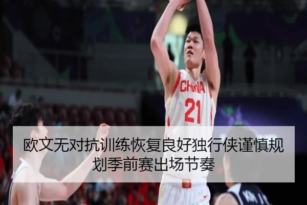 欧文无对抗训练恢复良好独行侠谨慎规划季前赛出场节奏